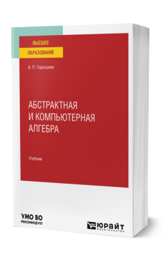 Обложка книги АБСТРАКТНАЯ И КОМПЬЮТЕРНАЯ АЛГЕБРА Горюшкин А. П. Учебник