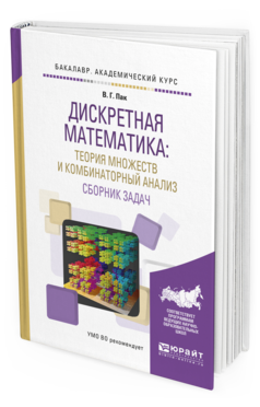 Обложка книги ДИСКРЕТНАЯ МАТЕМАТИКА: ТЕОРИЯ МНОЖЕСТВ И КОМБИНАТОРНЫЙ АНАЛИЗ. СБОРНИК ЗАДАЧ Пак В.Г. Учебное пособие