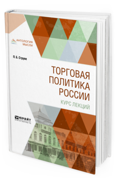 Обложка книги ТОРГОВАЯ ПОЛИТИКА РОССИИ. КУРС ЛЕКЦИЙ Струве П. Б. 