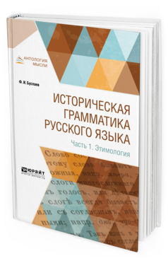 Обложка книги ИСТОРИЧЕСКАЯ ГРАММАТИКА РУССКОГО ЯЗЫКА В 2 Ч. ЧАСТЬ 1. ЭТИМОЛОГИЯ Буслаев Ф. И. 