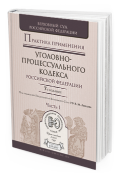 Обложка книги ПРАКТИКА ПРИМЕНЕНИЯ УГОЛОВНО-ПРОЦЕССУАЛЬНОГО КОДЕКСА РФ В 2 Ч. ЧАСТЬ 1 Лебедев В.М. - Отв. ред. Практическое пособие