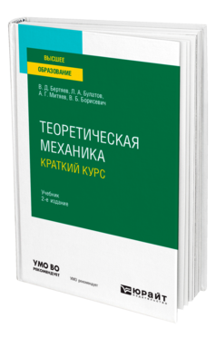 Обложка книги ТЕОРЕТИЧЕСКАЯ МЕХАНИКА. КРАТКИЙ КУРС Бертяев В. Д., Булатов Л. А., Митяев А. Г., Борисевич В. Б. Учебник