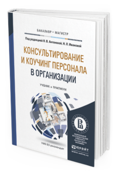 Обложка книги КОНСУЛЬТИРОВАНИЕ И КОУЧИНГ ПЕРСОНАЛА В ОРГАНИЗАЦИИ Антонова Н.В. - Отв. ред., Иванова Н.Л. - Отв. ред. Учебник и практикум