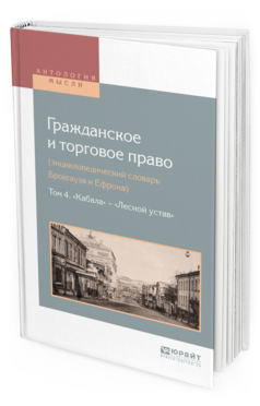 Обложка книги ГРАЖДАНСКОЕ И ТОРГОВОЕ ПРАВО (ЭНЦИКЛОПЕДИЧЕСКИЙ СЛОВАРЬ БРОКГАУЗА И ЕФРОНА) В 10 Т. ТОМ 4. «КАБАЛА» — «ЛЕСНОЙ УСТАВ» сост. Белов В.А. 
