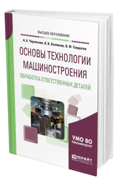 Обложка книги ОСНОВЫ ТЕХНОЛОГИИ МАШИНОСТРОЕНИЯ. ОБРАБОТКА ОТВЕТСТВЕННЫХ ДЕТАЛЕЙ Черепахин А. А., Клепиков В. В., Солдатов В. Ф. Учебное пособие