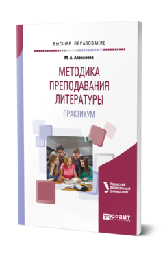 Обложка книги МЕТОДИКА ПРЕПОДАВАНИЯ ЛИТЕРАТУРЫ. ПРАКТИКУМ Алексеева М. А. Учебное пособие