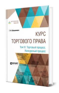 Обложка книги КУРС ТОРГОВОГО ПРАВА В 4 Т. ТОМ 4. ТОРГОВЫЙ ПРОЦЕСС. КОНКУРСНЫЙ ПРОЦЕСС Шершеневич Г. Ф. 