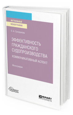 Обложка книги ЭФФЕКТИВНОСТЬ ГРАЖДАНСКОГО СУДОПРОИЗВОДСТВА. КОММУНИКАТИВНЫЙ АСПЕКТ Сухорукова О. А. Монография