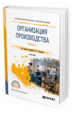 Обложка книги ОРГАНИЗАЦИЯ ПРОИЗВОДСТВА В 2 Ч. ЧАСТЬ 2 Иванов И. Н. [и др.] ; под ред. Иванова И. Н. Учебник