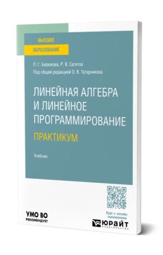 Обложка книги ЛИНЕЙНАЯ АЛГЕБРА И ЛИНЕЙНОЕ ПРОГРАММИРОВАНИЕ. ПРАКТИКУМ Бирюкова Л. Г., Сагитов Р. В. ; Под общ. ред. Татарникова О. В. Учебник