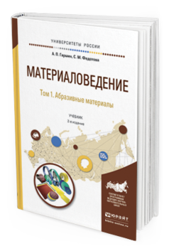 Обложка книги МАТЕРИАЛОВЕДЕНИЕ В 3 Т. ТОМ 1. АБРАЗИВНЫЕ МАТЕРИАЛЫ Гаршин А.П., Федотова С.М. Учебник