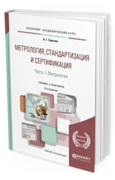 Обложка книги МЕТРОЛОГИЯ, СТАНДАРТИЗАЦИЯ И СЕРТИФИКАЦИЯ В 2 Ч. ЧАСТЬ 1. МЕТРОЛОГИЯ Сергеев А. Г. Учебник и практикум
