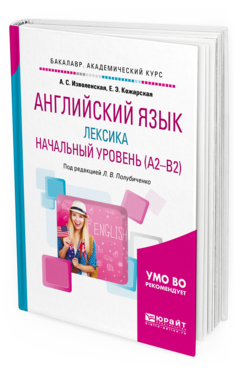 Обложка книги АНГЛИЙСКИЙ ЯЗЫК: ЛЕКСИКА. НАЧАЛЬНЫЙ УРОВЕНЬ (A2-B2) Кожарская Е. Э., Изволенская А. С. ; Под ред. Полубиченко Л.В. Учебное пособие