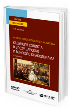Обложка книги ИСТОРИЯ ИСПОЛНИТЕЛЬСКОГО ИСКУССТВА: КАДЕНЦИЯ СОЛИСТА В ЭПОХУ БАРОККО И ВЕНСКОГО КЛАССИЦИЗМА Меркулов А. М. Учебное пособие