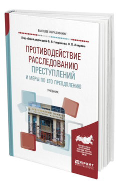 Обложка книги ПРОТИВОДЕЙСТВИЕ РАССЛЕДОВАНИЮ ПРЕСТУПЛЕНИЙ И МЕРЫ ПО ЕГО ПРЕОДОЛЕНИЮ Под общ. ред. Гаврилова Б.Я., Лаврова В.П. Учебник