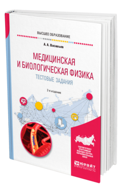 Обложка книги МЕДИЦИНСКАЯ И БИОЛОГИЧЕСКАЯ ФИЗИКА. ТЕСТОВЫЕ ЗАДАНИЯ Васильев А. А. Учебник