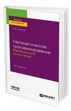 Обложка книги МАТЕМАТИЧЕСКОЕ ПРОГРАММИРОВАНИЕ. ВАРИАЦИОННОЕ ИСЧИСЛЕНИЕ Толпегин О. А. Учебное пособие