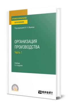 Обложка книги ОРГАНИЗАЦИЯ ПРОИЗВОДСТВА В 2 Ч. ЧАСТЬ 1 Под ред. Иванова И. Н. Учебник