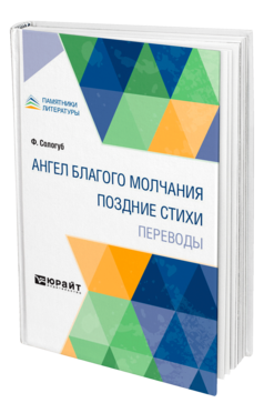 Обложка книги АНГЕЛ БЛАГОГО МОЛЧАНИЯ. ПОЗДНИЕ СТИХИ. ПЕРЕВОДЫ Сологуб Ф. 