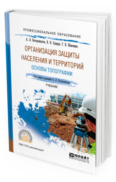 Обложка книги ОРГАНИЗАЦИЯ ЗАЩИТЫ НАСЕЛЕНИЯ И ТЕРРИТОРИЙ. ОСНОВЫ ТОПОГРАФИИ Вострокнутов А. Л., Супрун В. Н., Шевченко Г. В. ; Под общ. ред. Вострокнутова А.Л. Учебник