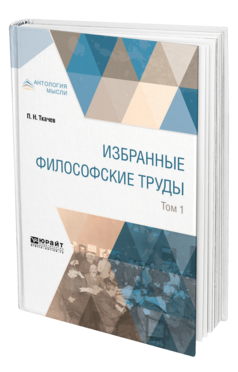 Обложка книги ИЗБРАННЫЕ ФИЛОСОФСКИЕ ТРУДЫ В 2 Т. ТОМ 1 Ткачев П. Н. 
