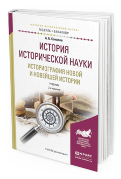 Обложка книги ИСТОРИЯ ИСТОРИЧЕСКОЙ НАУКИ. ИСТОРИОГРАФИЯ НОВОЙ И НОВЕЙШЕЙ ИСТОРИИ Соколов А.Б. Учебник