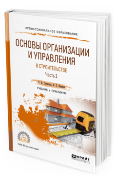 Обложка книги ОСНОВЫ ОРГАНИЗАЦИИ И УПРАВЛЕНИЯ В СТРОИТЕЛЬСТВЕ В 2 Ч. ЧАСТЬ 2 Павлов А. С., Гусакова Е. А. Учебник и практикум