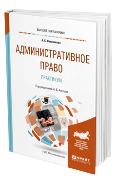 Обложка книги АДМИНИСТРАТИВНОЕ ПРАВО. ПРАКТИКУМ Вишнякова А. С., Агапов А. Б. ; Под ред. Агапова А.Б. Учебное пособие