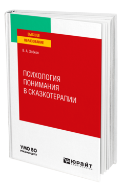 Обложка книги ПСИХОЛОГИЯ ПОНИМАНИЯ В СКАЗКОТЕРАПИИ Зобков В. А. Учебное пособие