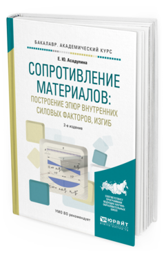 Обложка книги СОПРОТИВЛЕНИЕ МАТЕРИАЛОВ: ПОСТРОЕНИЕ ЭПЮР ВНУТРЕННИХ СИЛОВЫХ ФАКТОРОВ, ИЗГИБ Асадулина Е.Ю. Учебное пособие