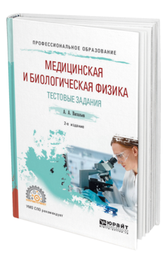 Обложка книги МЕДИЦИНСКАЯ И БИОЛОГИЧЕСКАЯ ФИЗИКА. ТЕСТОВЫЕ ЗАДАНИЯ Васильев А. А. Учебное пособие