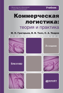 Обложка книги КОММЕРЧЕСКАЯ ЛОГИСТИКА: ТЕОРИЯ И ПРАКТИКА Григорьев М.Н., Уваров С.А. Учебник для бакалавров