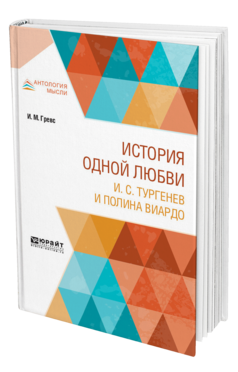 Обложка книги ИСТОРИЯ ОДНОЙ ЛЮБВИ. И. С. ТУРГЕНЕВ И ПОЛИНА ВИАРДО Гревс И. М. 