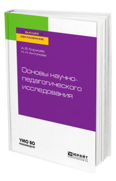 Обложка книги ОСНОВЫ НАУЧНО-ПЕДАГОГИЧЕСКОГО ИССЛЕДОВАНИЯ Коржуев А. В., Антонова Н. Н. Учебное пособие