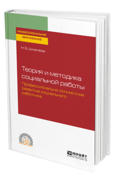 Обложка книги ТЕОРИЯ И МЕТОДИКА СОЦИАЛЬНОЙ РАБОТЫ. ПРОФЕССИОНАЛЬНО-ЛИЧНОСТНОЕ РАЗВИТИЕ СОЦИАЛЬНОГО РАБОТНИКА Шмелева Н. Б. Учебное пособие