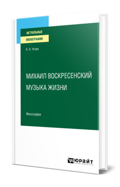 Обложка книги МИХАИЛ ВОСКРЕСЕНСКИЙ. МУЗЫКА ЖИЗНИ Нгуен К. Н. Монография