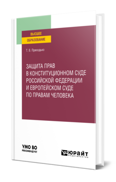 Обложка книги ЗАЩИТА ПРАВ В КОНСТИТУЦИОННОМ СУДЕ РОССИЙСКОЙ ФЕДЕРАЦИИ И ЕВРОПЕЙСКОМ СУДЕ ПО ПРАВАМ ЧЕЛОВЕКА Приходько Т. В. Учебное пособие