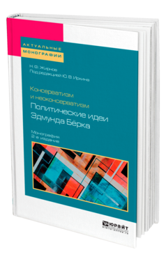 Обложка книги КОНСЕРВАТИЗМ И НЕОКОНСЕРВАТИЗМ: ПОЛИТИЧЕСКИЕ ИДЕИ ЭДМУНДА БЁРКА Жирнов Н. Ф. ; Под ред. Ирхина Ю.В. Монография