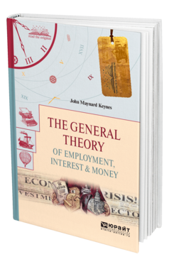 THE GENERAL THEORY OF EMPLOYMENT, INTEREST & MONEY. ОБЩАЯ ТЕОРИЯ ЗАНЯТОСТИ, ПРОЦЕНТА И ДЕНЕГ