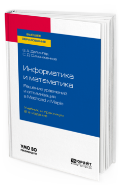 Обложка книги ИНФОРМАТИКА И МАТЕМАТИКА. РЕШЕНИЕ УРАВНЕНИЙ И ОПТИМИЗАЦИЯ В MATHCAD И MAPLE Далингер В. А., Симонженков С. Д. Учебник и практикум