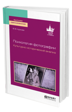 Обложка книги ПСИХОЛОГИЯ ФОТОГРАФИИ. КУЛЬТУРНО-ИСТОРИЧЕСКИЙ АНАЛИЗ Нуркова В. В. Учебник