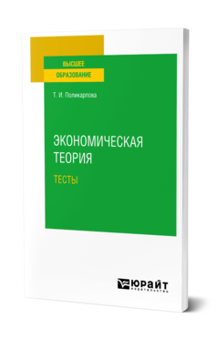 Обложка книги ЭКОНОМИЧЕСКАЯ ТЕОРИЯ. ТЕСТЫ Поликарпова Т. И. Учебное пособие