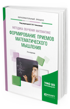 Обложка книги МЕТОДИКА ОБУЧЕНИЯ МАТЕМАТИКЕ. ФОРМИРОВАНИЕ ПРИЕМОВ МАТЕМАТИЧЕСКОГО МЫШЛЕНИЯ Под ред. Талызиной Н.Ф. Учебное пособие