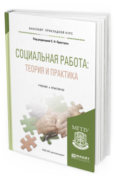 Обложка книги СОЦИАЛЬНАЯ РАБОТА: ТЕОРИЯ И ПРАКТИКА Под ред. Приступы Е.Н. Учебник и практикум