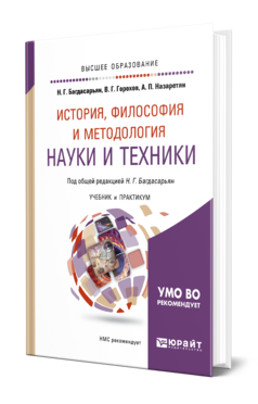 Обложка книги ИСТОРИЯ, ФИЛОСОФИЯ И МЕТОДОЛОГИЯ НАУКИ И ТЕХНИКИ Багдасарьян Н. Г., Горохов В. Г., Назаретян А. П. ; Под общ. ред. Багдасарьян Н.Г. Учебник и практикум