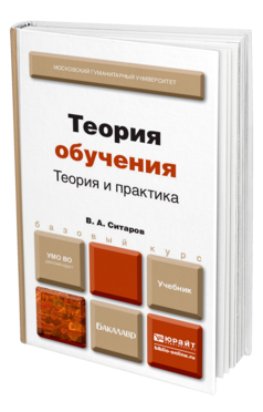 Обложка книги ТЕОРИЯ ОБУЧЕНИЯ. ТЕОРИЯ И ПРАКТИКА Ситаров В. А. Учебник для бакалавров