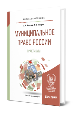 Обложка книги МУНИЦИПАЛЬНОЕ ПРАВО РОССИИ. ПРАКТИКУМ Кокотов А. Н., Захаров И. В. Учебное пособие