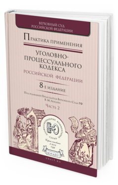 Обложка книги ПРАКТИКА ПРИМЕНЕНИЯ УГОЛОВНО-ПРОЦЕССУАЛЬНОГО КОДЕКСА РФ В 2 Ч. ЧАСТЬ 2 Отв. ред. Лебедев В. М. Практическое пособие