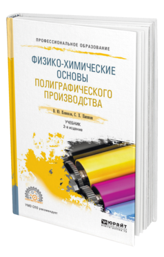 Обложка книги ФИЗИКО-ХИМИЧЕСКИЕ ОСНОВЫ ПОЛИГРАФИЧЕСКОГО ПРОИЗВОДСТВА Конюхов В. Ю., Папикян С. Х. Учебник