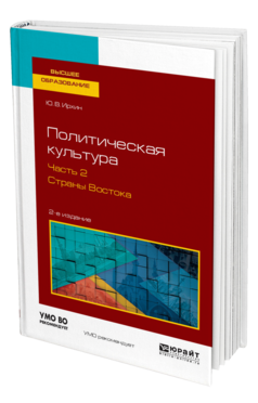 Обложка книги ПОЛИТИЧЕСКАЯ КУЛЬТУРА В 2 Ч. ЧАСТЬ 2. СТРАНЫ ВОСТОКА Ирхин Ю. В. Учебное пособие